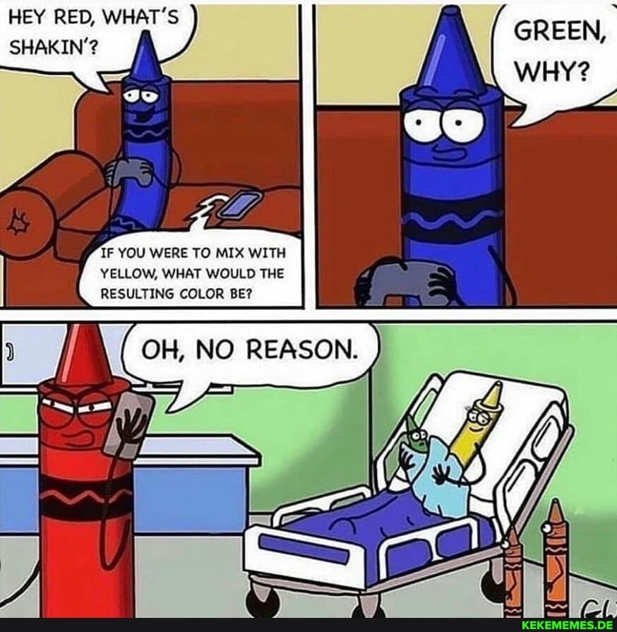 HEY RED, WHAT'S SHAKIN'?
GREEN,
WHY?
IF YOU WERE TO MIX WITH YELLOW, WHAT WOULD THE RESULTING COLOR BE?
OH, No NO REASON.
Ny )