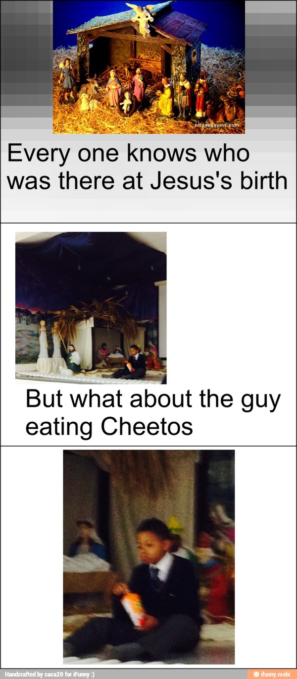 Every
one knows who
was there at Jesus's birth
But what about the guy
eating Cheetos