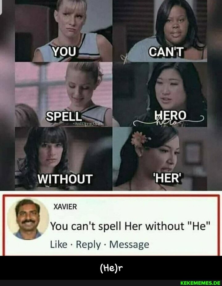 cant
SPELL HERO
WITHOUT 'HER'
XAVIER
You can't spell Her without "He"
Like - Reply Message - (He)r