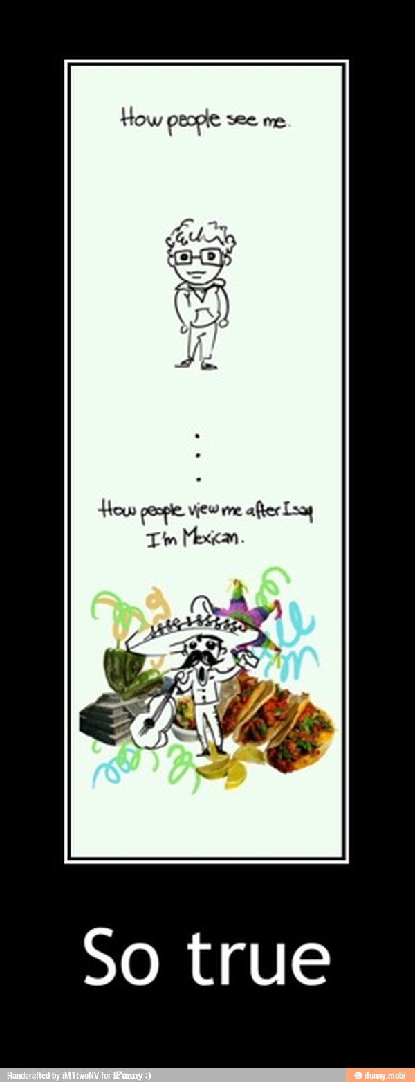 How people view me
after Lsa4
Mexican. - So true