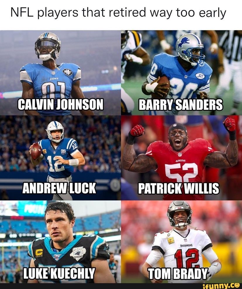 NFL players that retired way too early CALVIN JOHNSON BARRY SANDERS ANDREW  LUCK PATRICK WILLIS LUKE KUECHLY TOM BRADY - iFunny Brazil