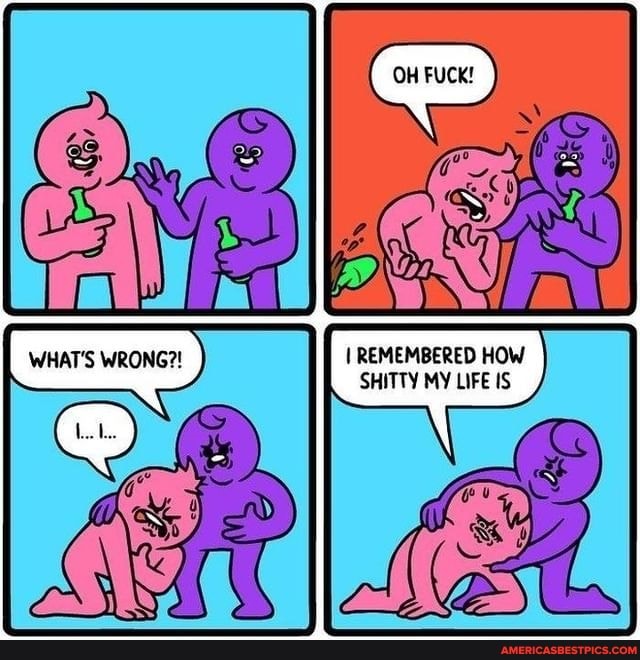 I REMEMBERED HOW SHITTY MY LIFE IS