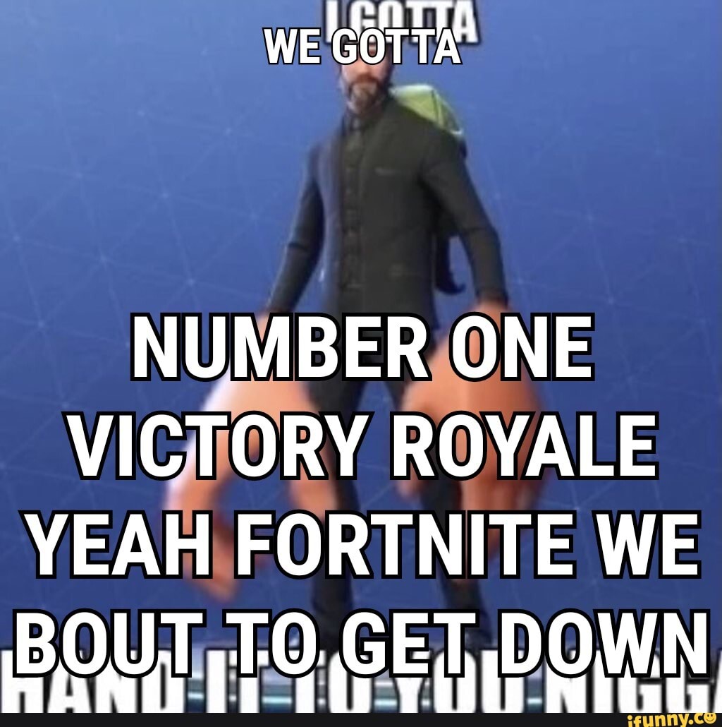 Yeah Fortnite We About To Get Down WE NUMBER ONE VICTORY ROYALE YEAH FORTNITE WE BOUT GET DOWN - iFunny