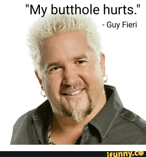 "My butthole hurts."
-Guy