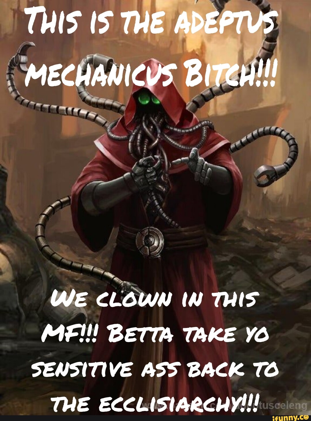 THIS IS THE ADEPTUS MECHANICUS BiTCH!!! We CLOWN IN THIS MF!!! BET TAKE