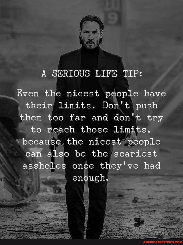 SERIOUS LIFE
Even the nicest people have their limits. Don't push them too far and don't try to reach those Limits, because the nicest people can also be the scariest assholes once they've had enough.