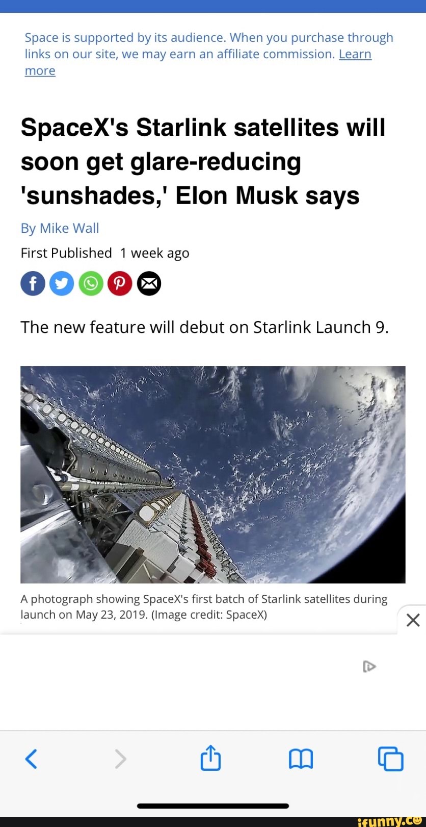Space is supported by its audience. When you purchase through
links on our site, we may earn an affiliate commission. Learn
more
SpacexX's Starlink satellites will
soon get glare-reducing
'sunshades,' Elon Musk says
By Mike Wall
First Published 1 week ago
00008
The new feature will debut on Starlink Launch 9.
vis a
NRE
A photograph showing SpaceX's first batch of Starlink satellites during
launch on May 23, 2019. (Image credit: SpaceX) x
