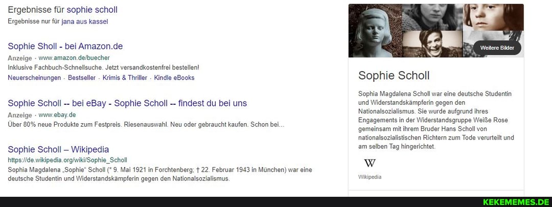 Ergebnisse für sophie scholl
Ergebnisse nur für Jana aus kassel
Sophie Sholl - bei Amazon.de
'Anzeige - www.amazon.delbuecher
Inklusive Fachbuch Jetzt versandkostenfrei bestellen!
Neuerscheinungen Bestseller Krimis & Thrileer . Kindle eBooks.
Sophie Scholl bei eBay - Sophie Scholl findest du bei uns
'Anzeige - www.ebay.de
Über 80% neue Produkte zum Festpreis. Riesenauswahl. Neu oder gebraucht kaufen. Schon bei.
Sophie Scholl Wikipedia
Sophia Magdalena 'Sophie" Scholl 9. Mai 1921 in Forchtenberg; 22. Februar 1943 in München) war eine deutsche Studentin und Widerstandskämpferin gegen den Nationalsozialismus.
Sophie Scholl
Weitere Bilder
Sophia Magdalena Scholl war eine deutsche Studentin und Widerstandskämpferin gegen den
Nationalsozialismus. Sie wurde aufgrund ihres
Engagements in der Widerstandsgruppe Weiße Rose gemeinsam mit ihrem Bruder Hans Scholl von nationalsozialistischen Richtern zum Tode verurteilt und am selben Tag hingerichtet
Wikipedia