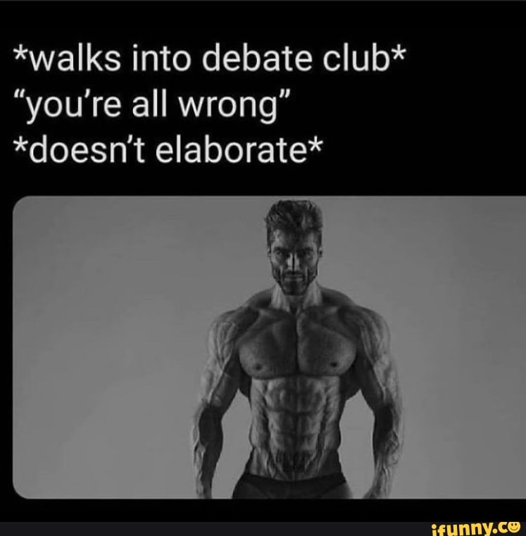 *walks into debate club*
"you're all wrong"
*doesn't elaborate*