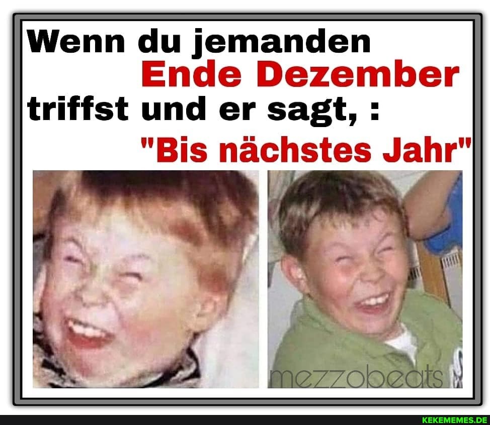 Wenn du jemanden
Ende Dezember triffst und er sagt, :
"Bis nächstes Jahr"