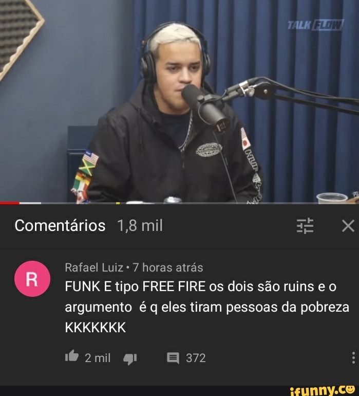 Comentários 1,8 mil
Rafael Luiz 7 horas atrás
FUNK E tipo FREE FIRE os dois são ruins e o argumento é q eles tiram pessoas da pobreza
KKKKKKK
372