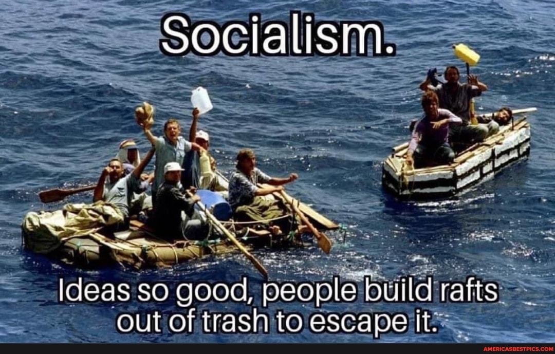 Socialism..-
ideas so good, people build rafts out of trash escape to