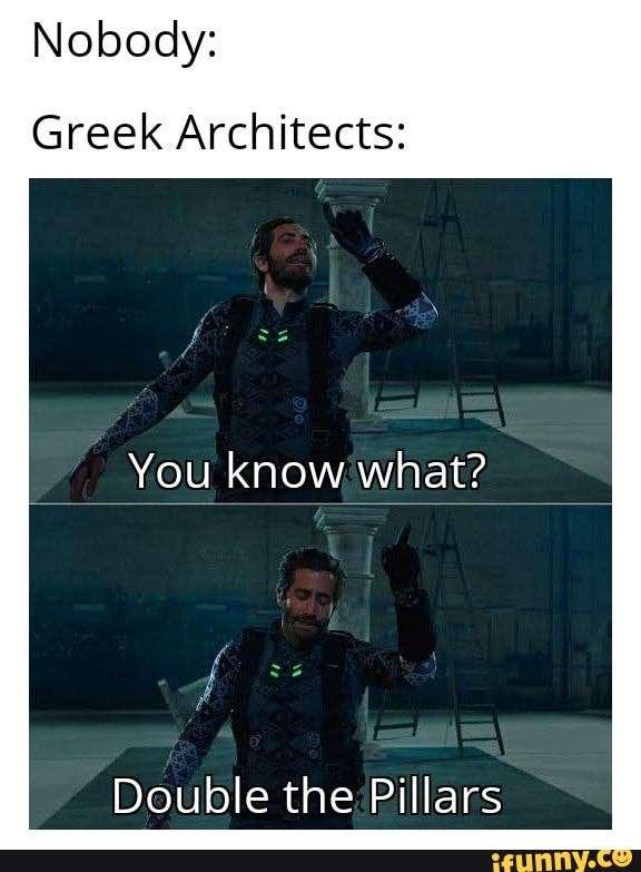 Nobody:
Greek Architects:
You know what?
Double the;Pillars
