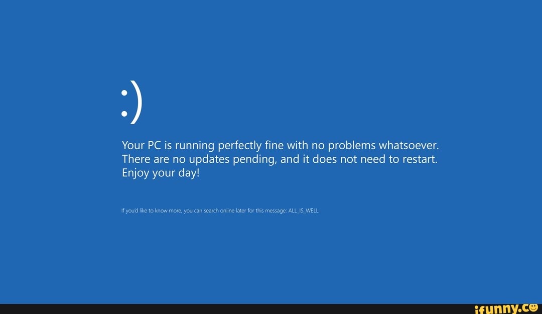 Your PC is running perfectly fine with no problems whatsoever. There ...