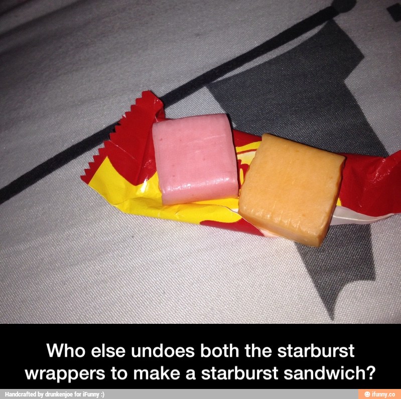 Who else undoes both the starburst
wrappers to make a starburst sandwich? - Who else undoes both the starburst wrappers to make a starburst sandwich?