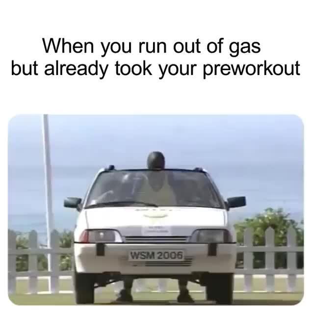 When you run out of gas but already took your preworkout )