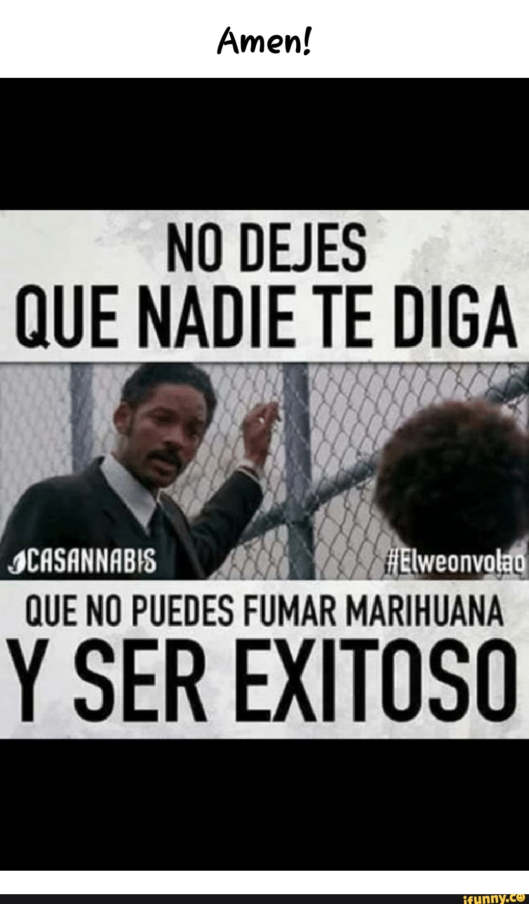 Amen
NO DEJES QUE DIGA
QUE NO PUEDES FUMAR MARIHUANA
Y SER EXITOSO