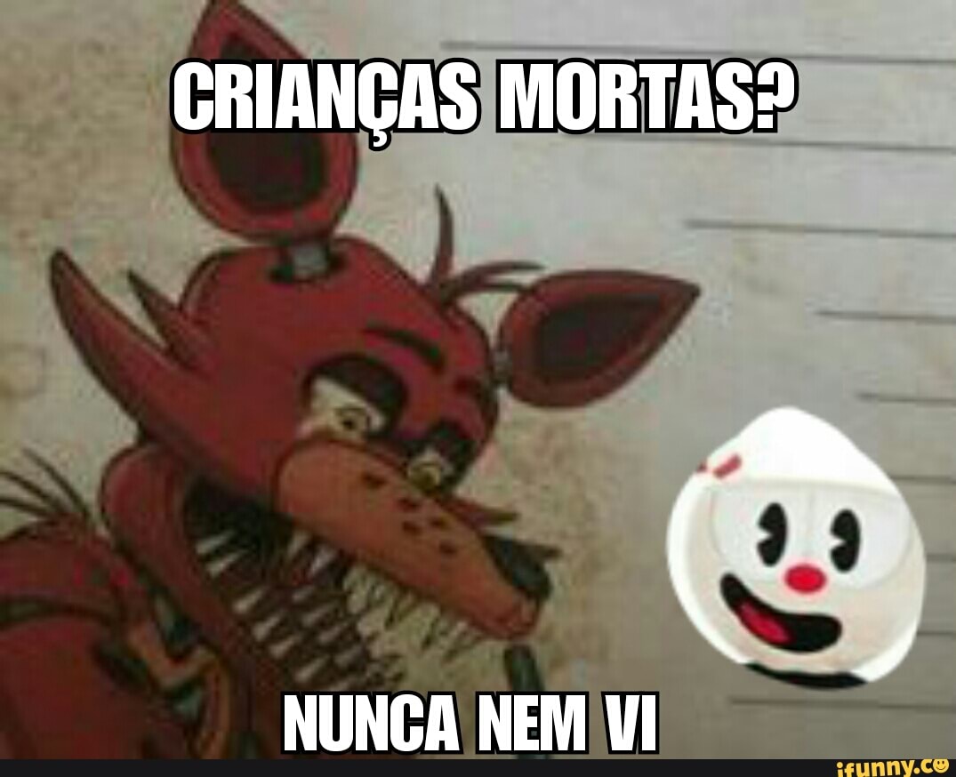 MORTAS? CRIANÇAS
NUNCA NEM UI