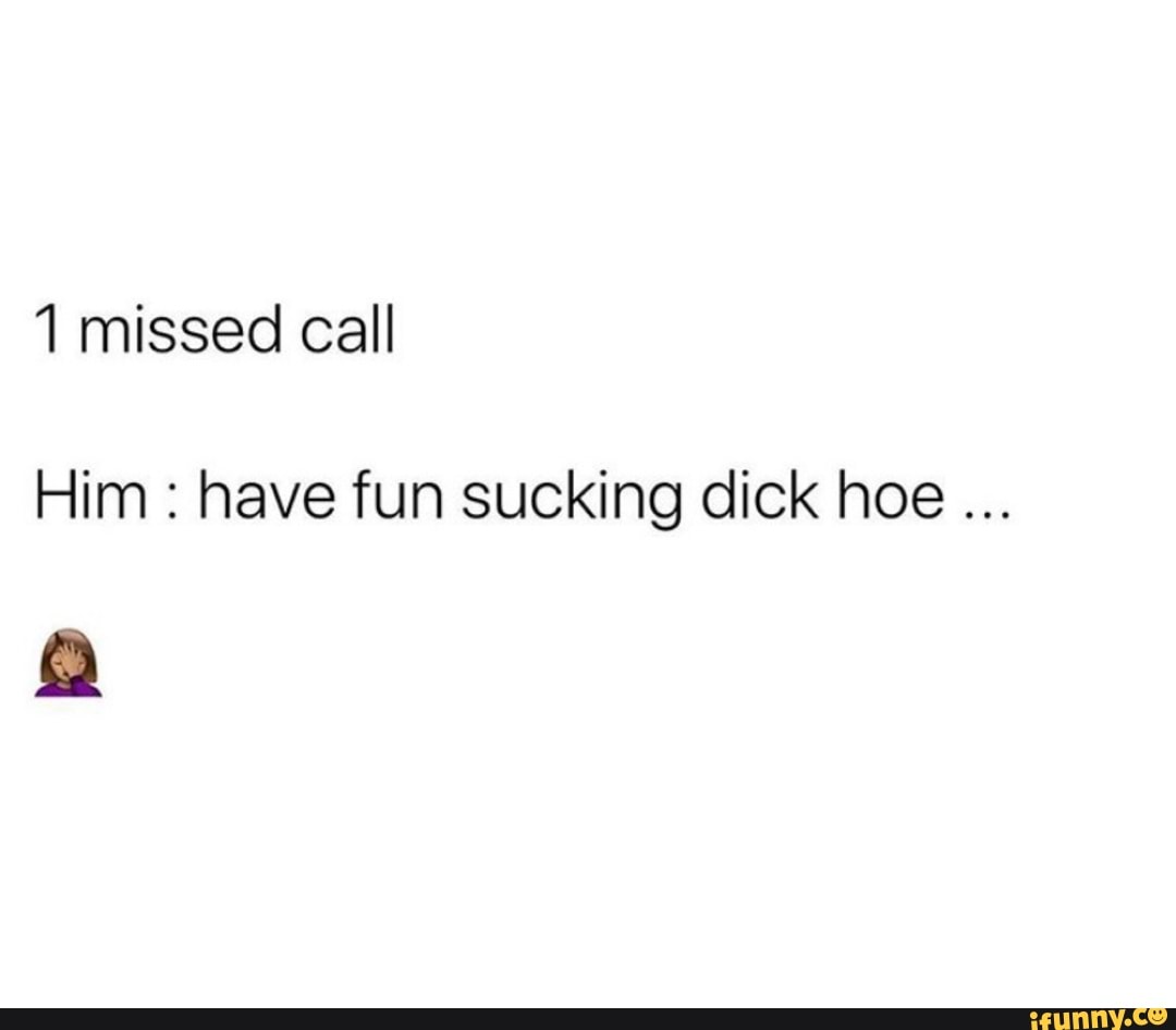 1 missed call Him : have fun sucking dick hoe - iFunny