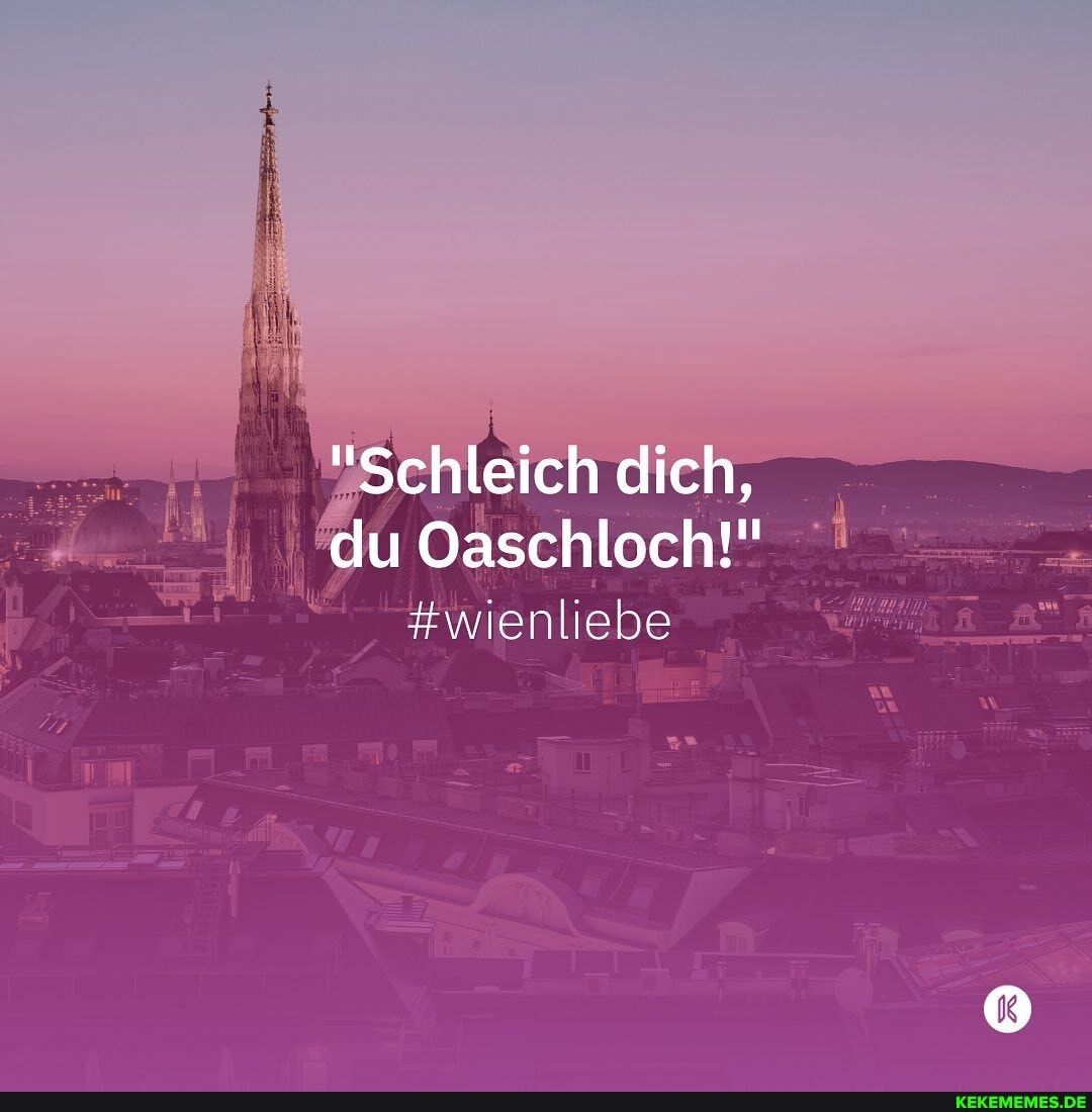 dich,
du Oaschloch!"
#wie ebe
