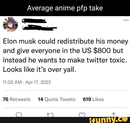 Average anime pfp take Elon musk could redistribute his money and give