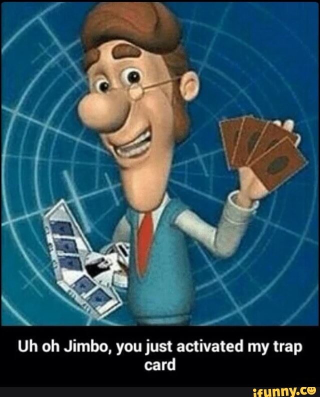 Uh Oh Jimbo You Just Activated My Trap Card Ifunny