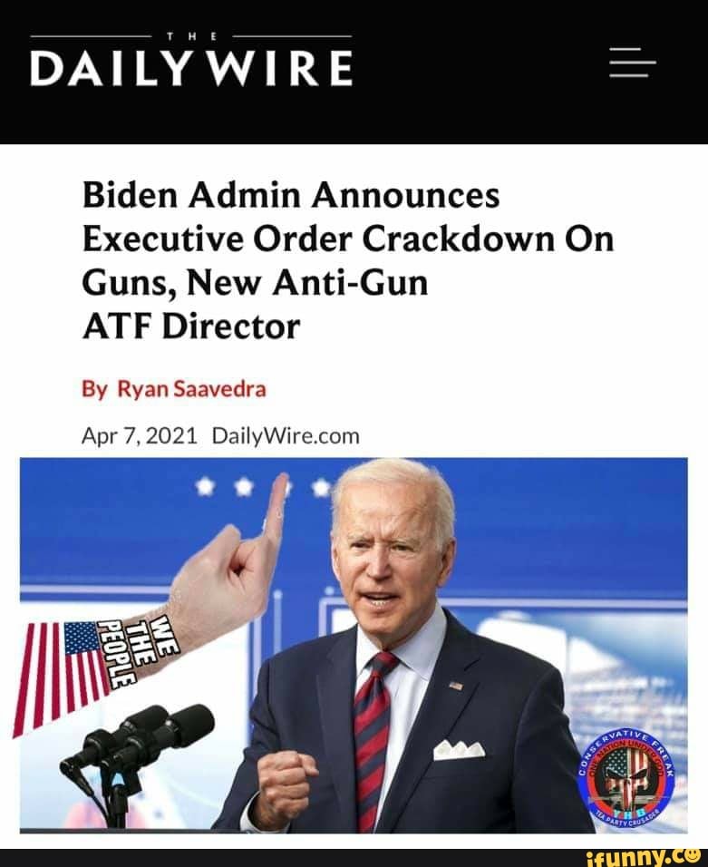 THE
DAILY WIRE
Biden Admin Announces
Executive Order Crackdown On
Guns, New Anti-Gun
ATF Director
By Ryan Saavedra
Apr 7,2021