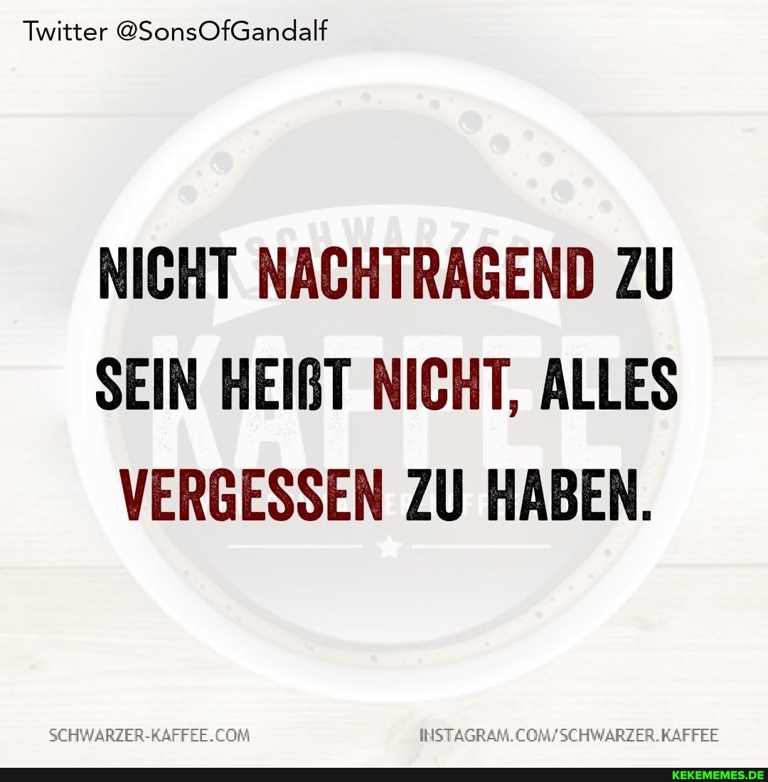 Twitter @SonsOfGandalf
NICHT NACHTRAGEND ZU SEIN HEIBT NICHT, ALLES VERGESSEN ZU HABEN.
AM.