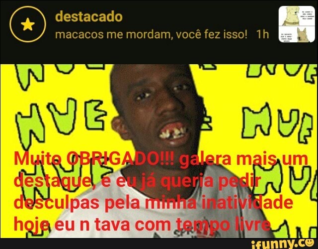 destacado
macacos me mordam, você fez isso! 1h
ARE
ulpas pela
hojg eu n tava com