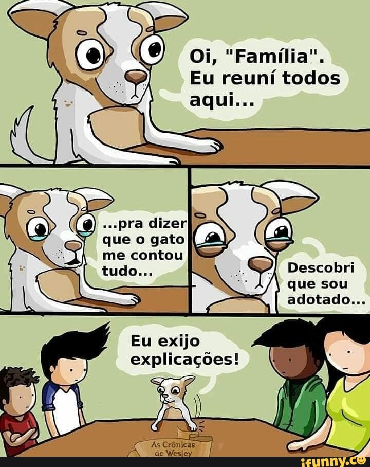 Oi, "Família".
Eu reuní todos
Eu exijo
explicações!