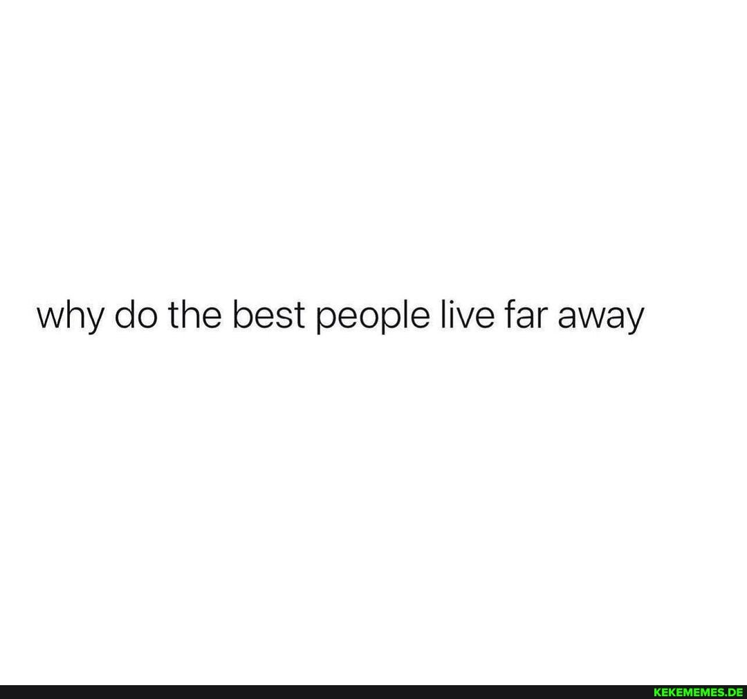 why do the best people live far away