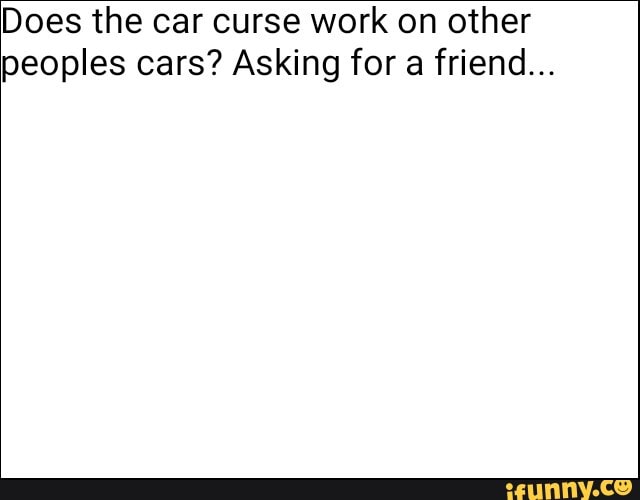 Does the car curse work on other
peoples cars? Asking for
