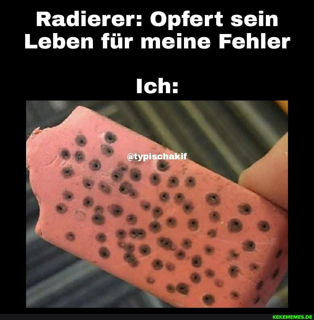 Radierer: Opfert sein
Leben für meine Fehler
Ich:
atypischaklf