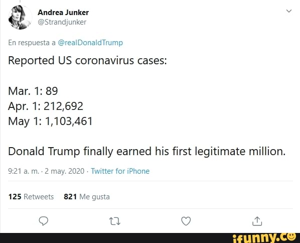Andrea Junker
Reported US coronavirus cases:
May 1: 1,103,461
Donald Trump finally earned his first legitimate million.