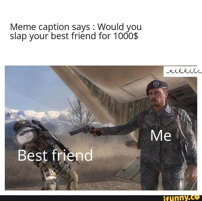 Meme caption says : Would you slap your best friend for1000$ - iFunny