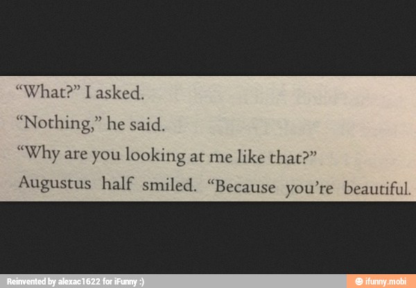 "Why are you looking at me
like that?"
Augustus half smiled. "Because you're beautiful.