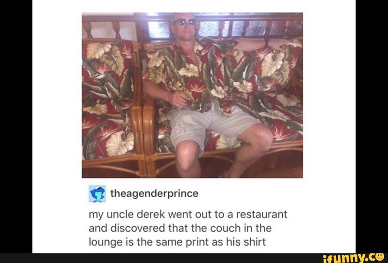 fl theagenderprince
my uncie derek went out to a restaurant
and discovered that the couch in the
lounge is the same print as his shirt