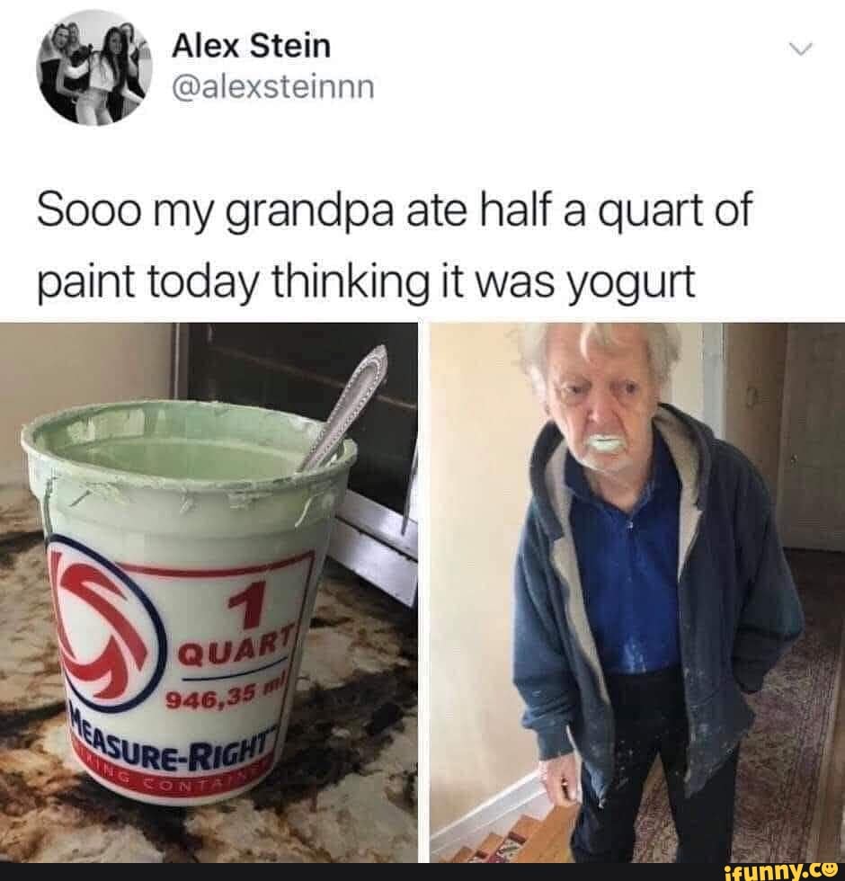 Grandpa Ate Paint Thinking It Was Yogurt , Alex Stein @alexsteinnn Sooo my grandpa ate half a quart of paint