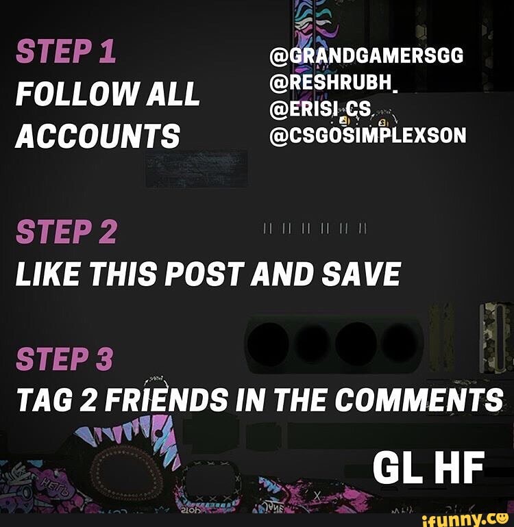 STEP 1 @GRANDGAMERSGG FOLLOWALL Srrisics.
ACCOUNTS @CSGOSIMPLEXSON
LIKE THIS POST AND SAVE
STEP3
TAG 2 FRIENDS IN THE COMMENTS
sGLHF