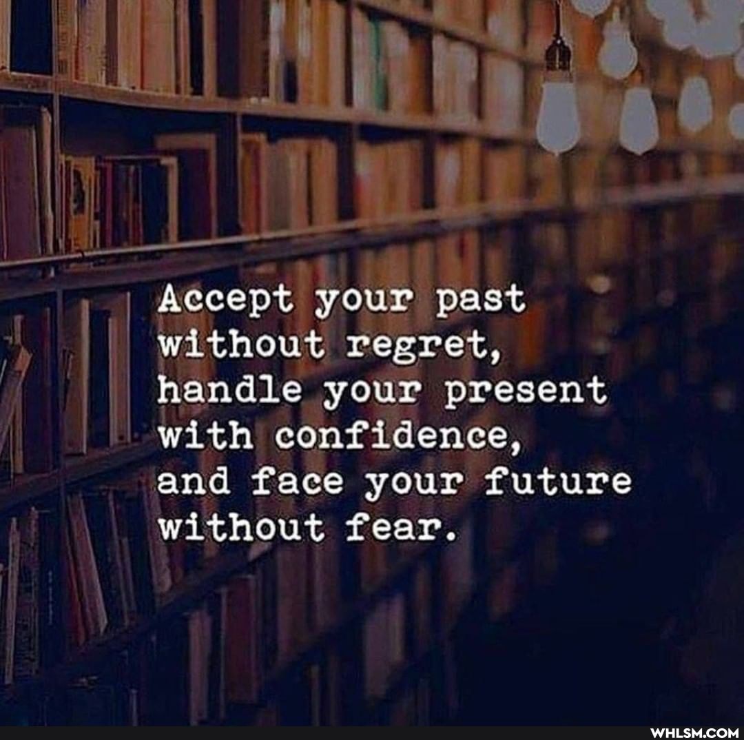 Accept your past without ret, handle your present with confidence,
and face your future without fear.