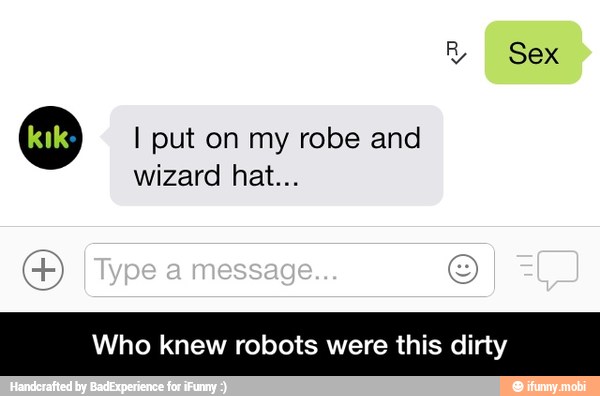O I put on my robe and
wizard hat...
Who knew robots were this dirty - Who knew robots were this dirty