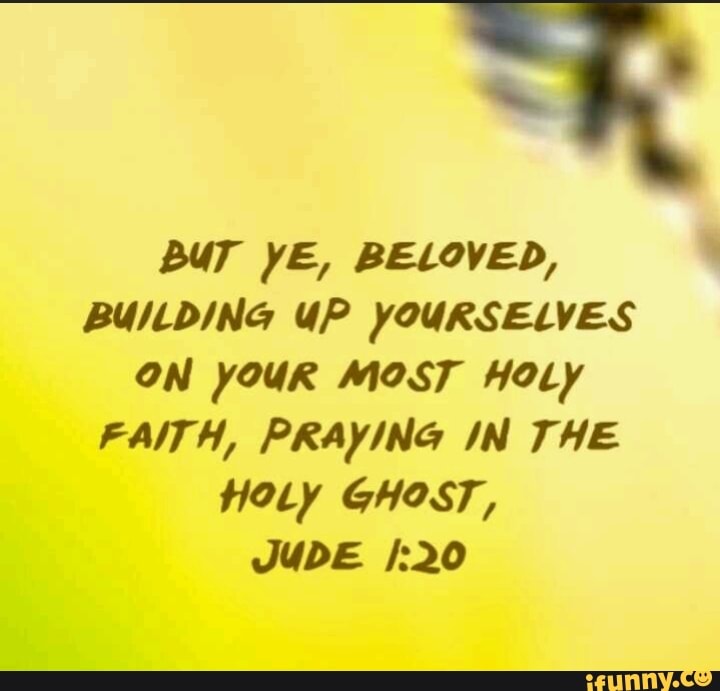 BUT YE, BELOVED, BUILDING UP YOURSELVES ON YOUR MOST HOLy FAITH ...