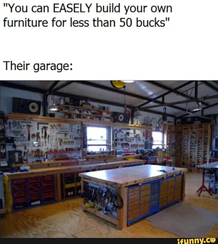 "You can EASELY build your own furniture for less than 50 bucks" Their