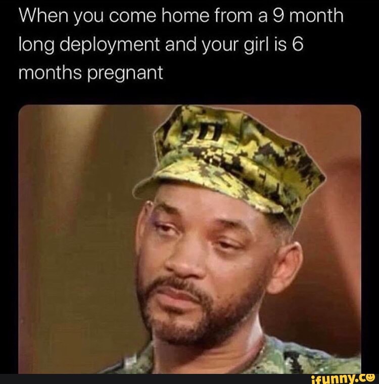When you come home from a 9 month
long deployment and your girl is 6
months pregnant
