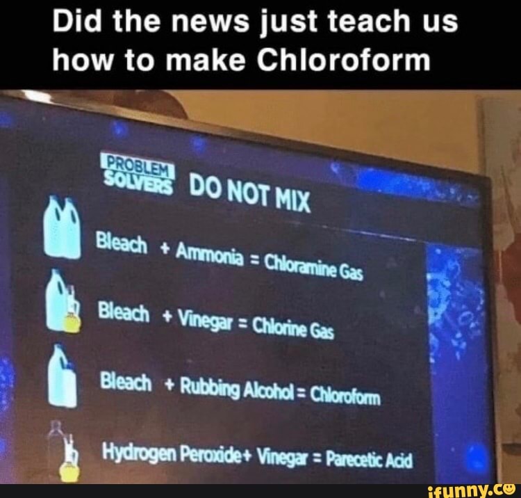 Did the news just teach us
how to make Chloroform
Parecetic Acid
y Hydrogen Peroxide+ Vinegar =
