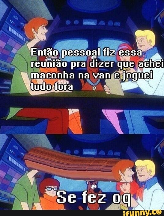 Então pessoal fiz essa
reunião pra dizer que achei maconha na van jogi tudo fora
Se fez