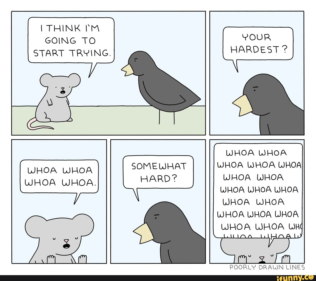 THINK GOING TO I START TRYING.
WHOA WHOA WHOA WHOA.
YOUR HARDEST ?
WHOA WHOA WHOA WHOA WHOA WHOA WHOA WHOA WHOA WHOA WHOA WHOA WHOA WHOA WHOA WHOA WHOA Wh
AL OA
SOMEWHAT HARD?
POORLY DRAWN LINES