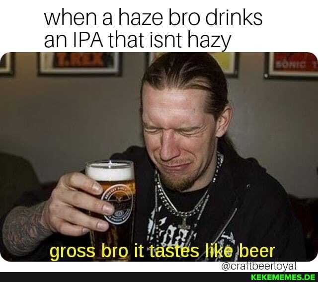 when a haze bro drinks an IPA that isnt hazy
gross bro it like: jbeer