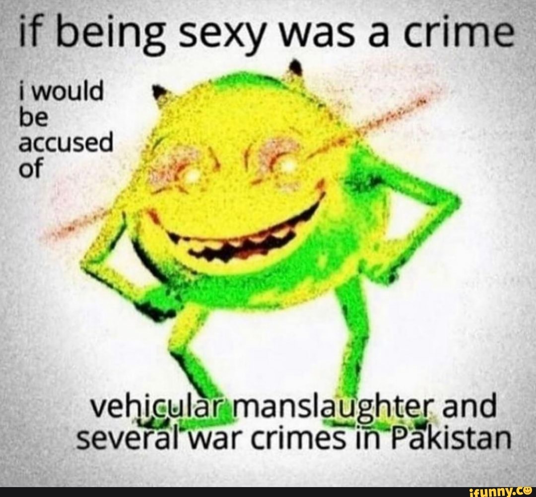 if being sexy was a crime
iwould be accused
of
vehicular anslaughter and several war crimes in Pakistan