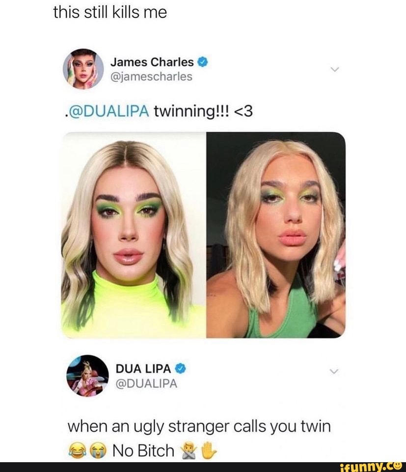 this still kills me
James Charles
@amescharles
@DUALIPA twinning!!! <3
@DUALIPA
when an ugly stranger calls you twin
No Bitch